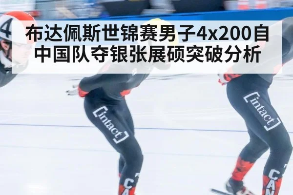 布达佩斯世锦赛男子4x200自中国队夺银张展硕突破分析