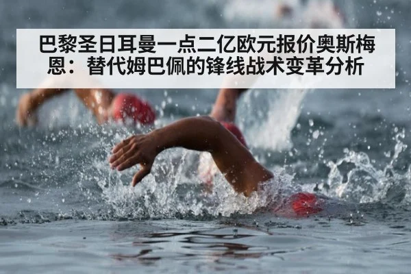 巴黎圣日耳曼一点二亿欧元报价奥斯梅恩:替代姆巴佩的锋线战术变革分析