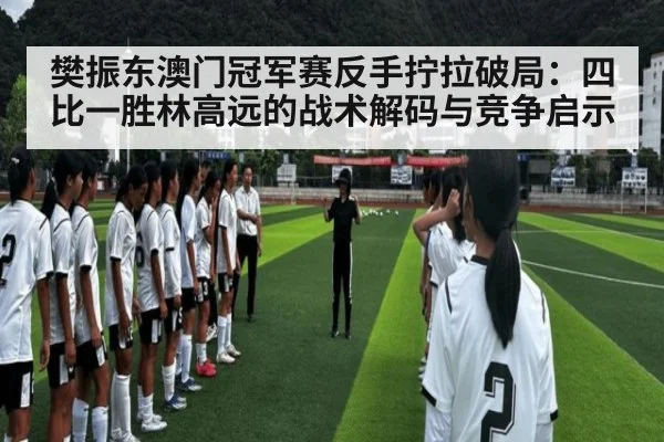 樊振东澳门冠军赛反手拧拉破局:四比一胜林高远的战术解码与竞争启示
