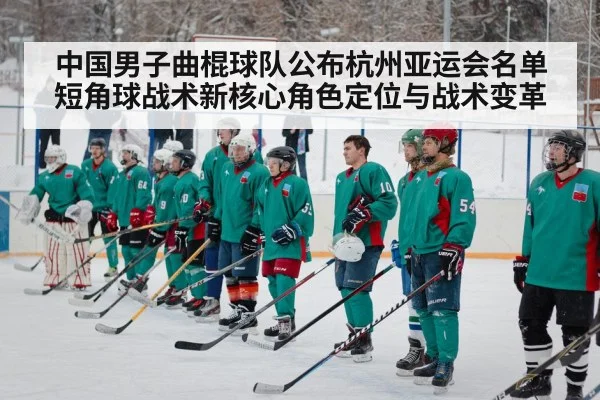 中国男子曲棍球队公布杭州亚运会名单 短角球战术新核心角色定位与战术变革